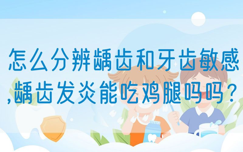 怎么分辨龋齿和牙齿敏感,龋齿发炎能吃鸡*吗吗？