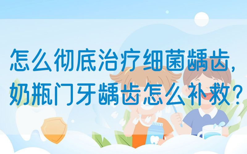 怎么彻底治疗细菌龋齿,奶瓶门牙龋齿怎么补救？