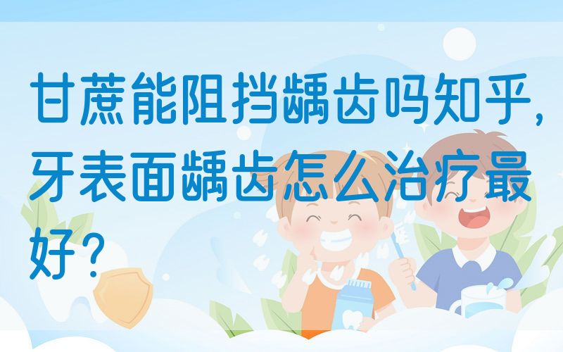 甘蔗能阻挡龋齿吗知乎,牙表面龋齿怎么治疗最好？