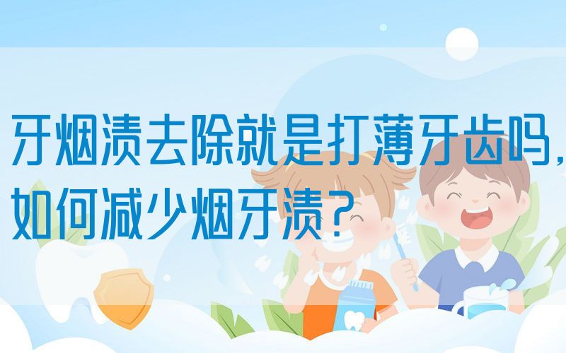 牙烟渍去除就是打薄牙齿吗,如何减少烟牙渍？
