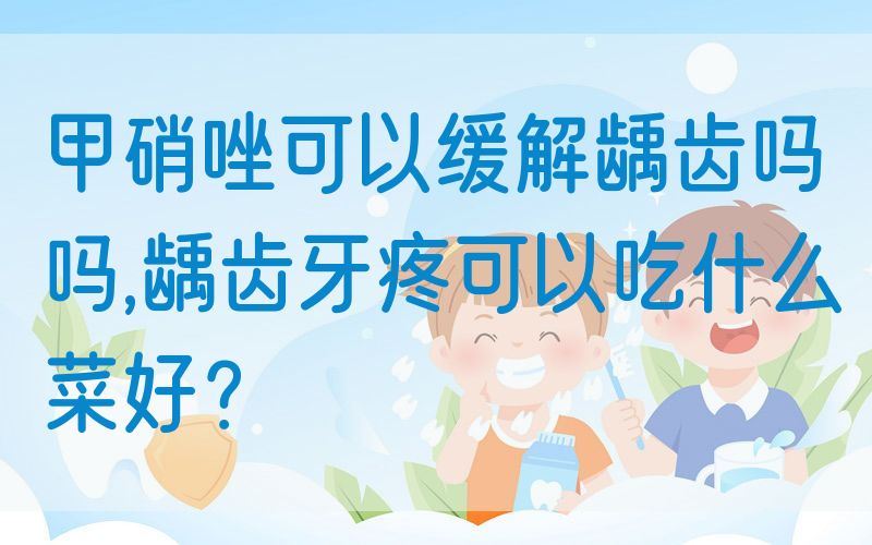甲硝唑可以缓解龋齿吗吗,龋齿牙疼可以吃什么菜好？
