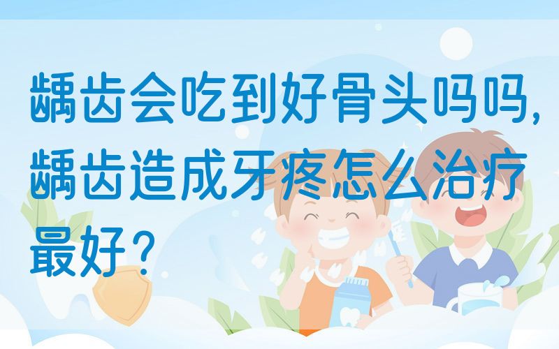 龋齿会吃到好骨*吗吗,龋齿造成牙疼怎么治疗最好？