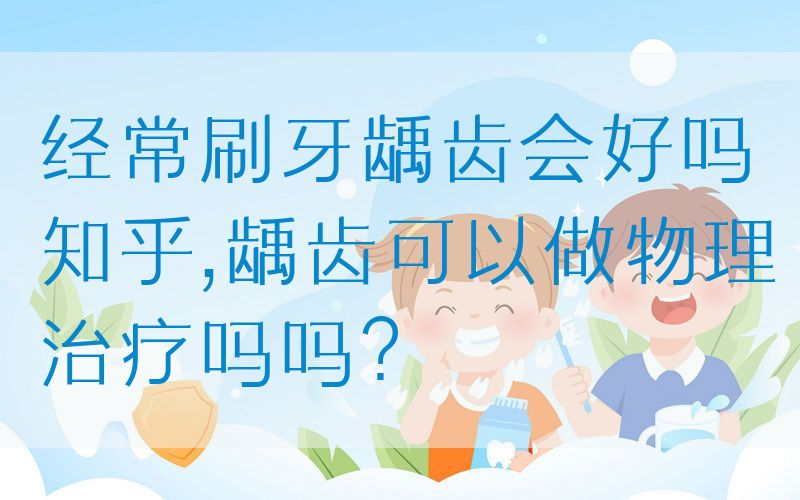*常刷牙龋齿会好吗知乎,龋齿可以做物理治疗吗吗？