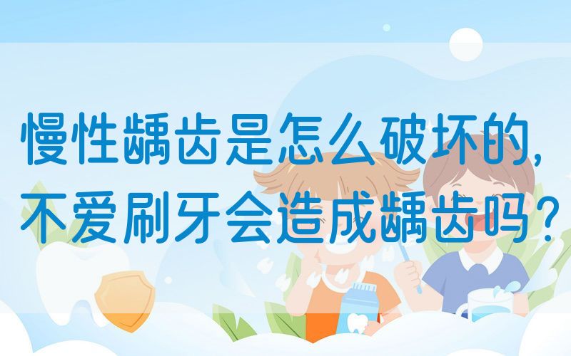 *龋齿是怎么破坏的,不爱刷牙会造成龋齿吗？