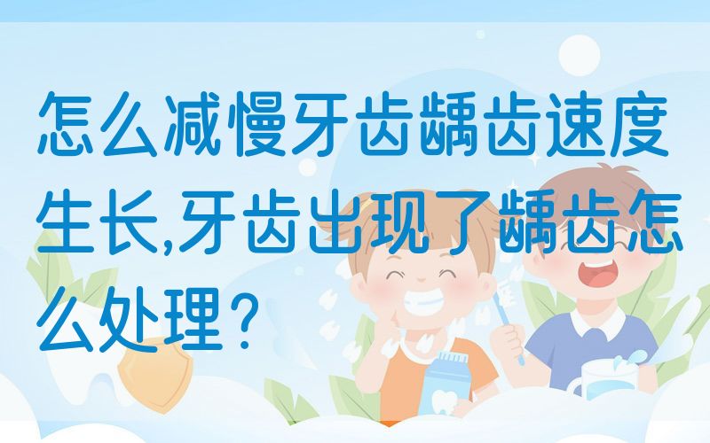 怎么减慢牙齿龋齿速度生长,牙齿出现了龋齿怎么处理？