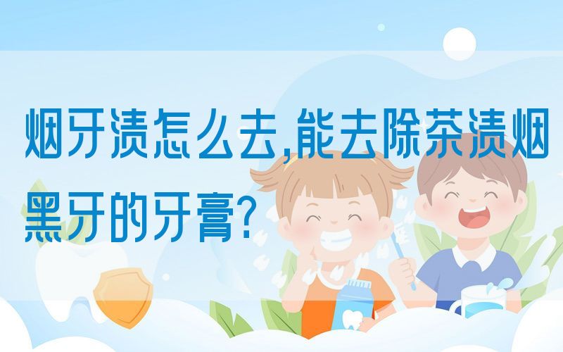 烟牙渍怎么去,能去除茶渍烟黑牙的牙膏？