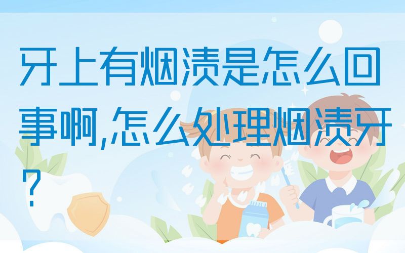 牙上有烟渍是怎么回事啊,怎么处理烟渍牙？