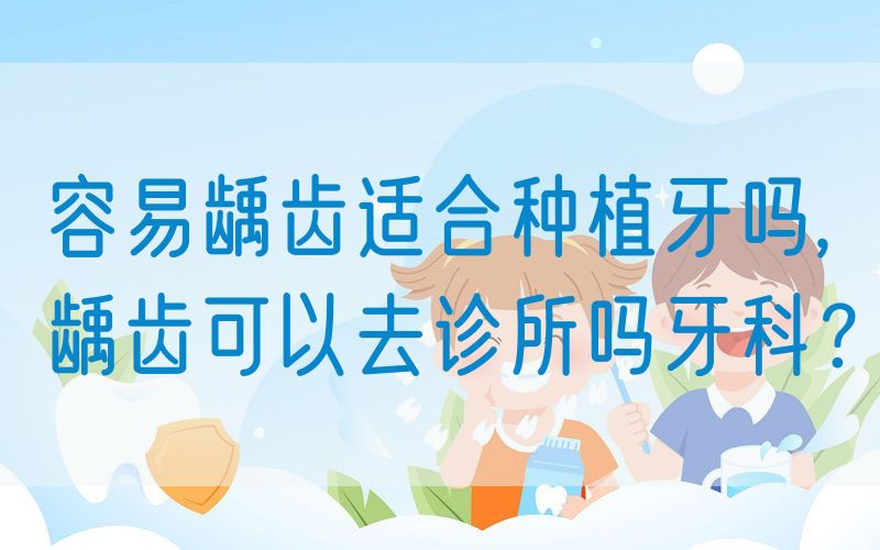 容易龋齿适合种植牙吗,龋齿可以去诊所吗牙科？