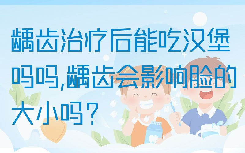龋齿治疗后能吃汉堡吗吗,龋齿会影响*的大小吗？
