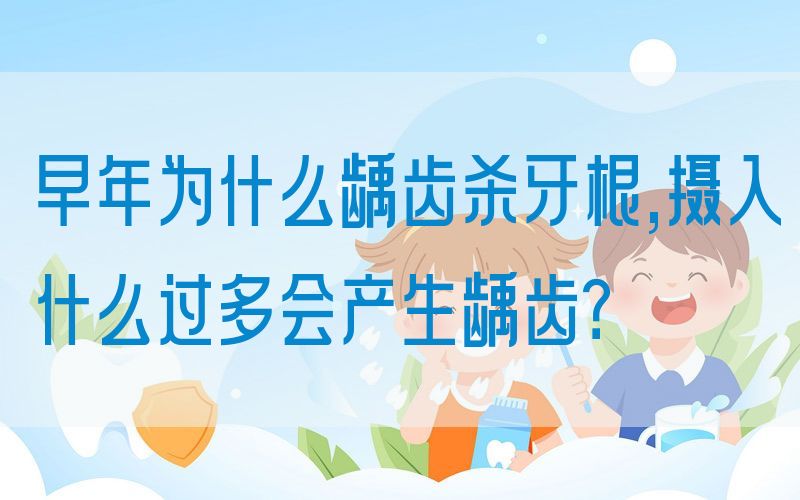 早年为什么龋齿杀牙根,摄入什么过多会产生龋齿？