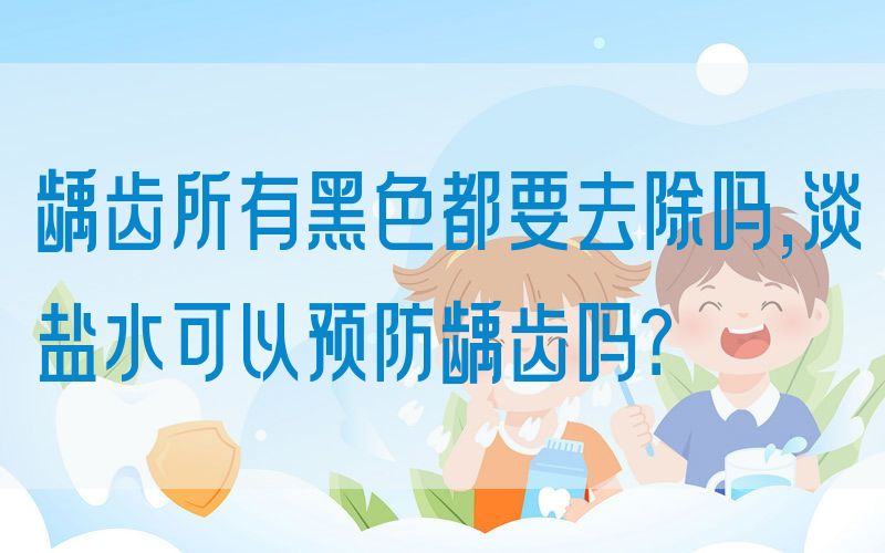 龋齿所有黑色都要去除吗,淡盐水可以预防龋齿吗？