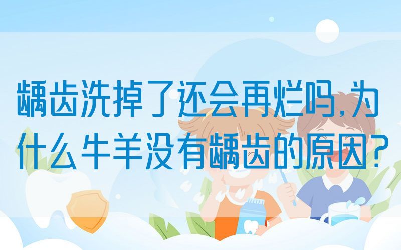 龋齿洗掉了还会再烂吗,为什么牛羊没有龋齿的原因？