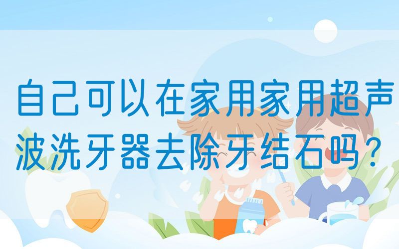 自己可以在家用家用超声波洗牙器去除牙结石吗？