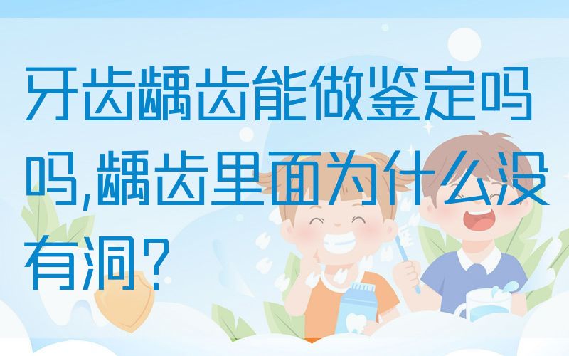 牙齿龋齿能做鉴定吗吗,龋齿里面为什么没有洞？
