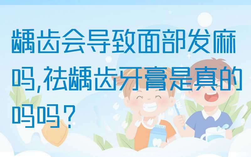 龋齿会导致面部发麻吗,祛龋齿牙膏是真的吗吗？