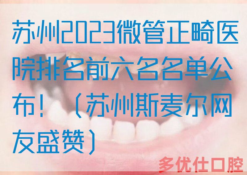 苏州2023微管正畸医院排名前六名名单公布！（苏州斯麦尔网友盛赞）