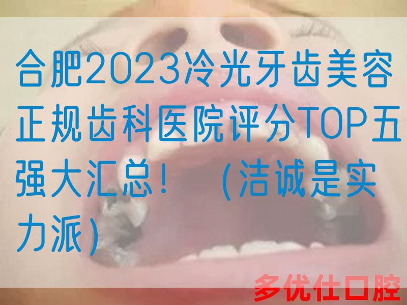 合肥2023冷光牙齿美容正规齿科医院评分TOP五强大汇总！（洁诚是实力派）