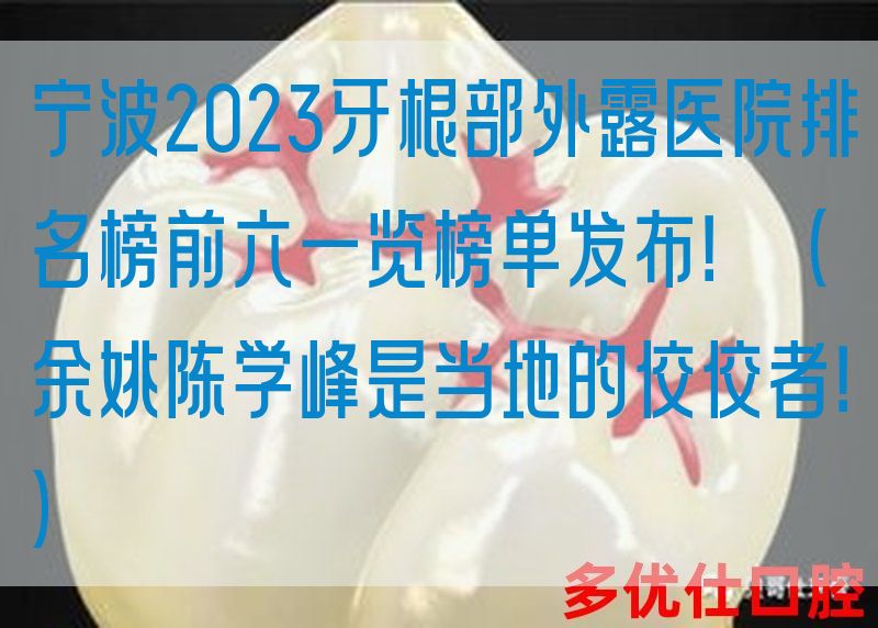宁波2023牙根部外露医院排名榜前六一览榜单发布！（余姚陈学峰是当地的佼佼者！）