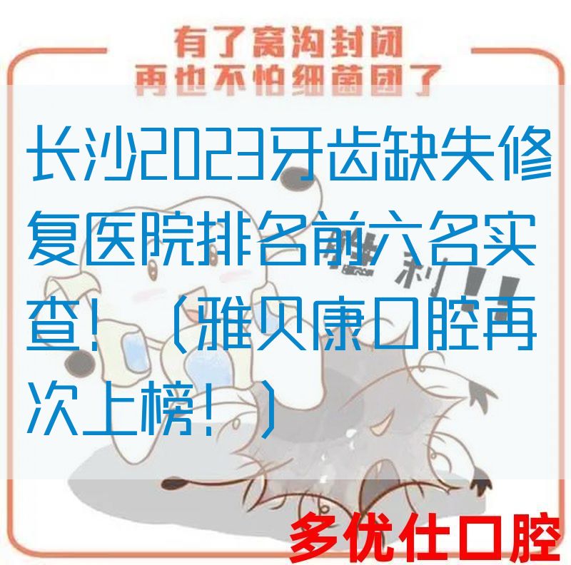 长沙2023牙齿缺失修复医院排名前六名实查！（雅贝康口腔再次上榜！）