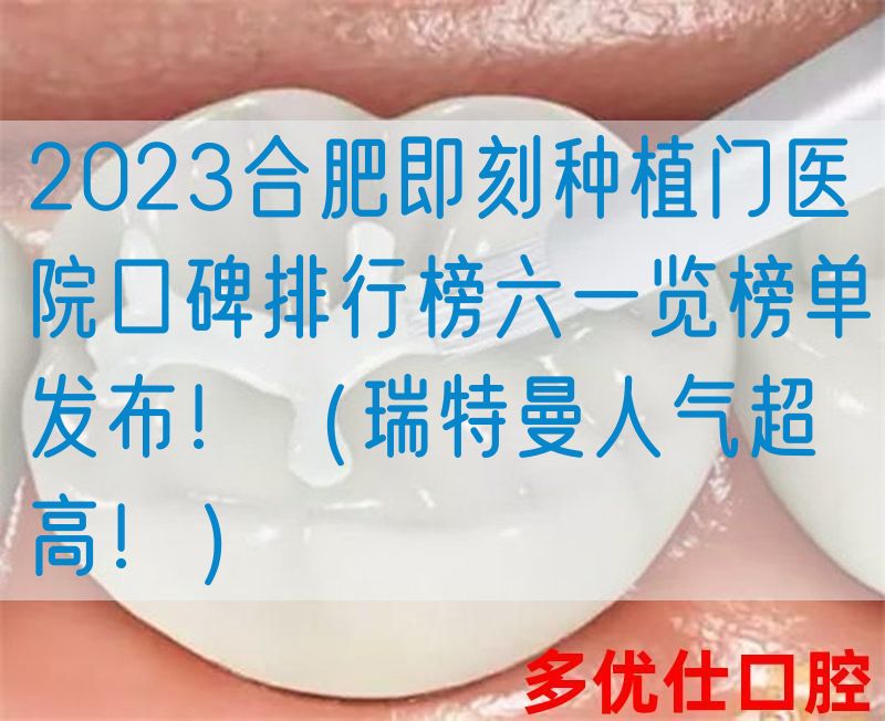 2023合肥即刻种植门医院口碑排行榜六一览榜单发布！（瑞特曼人气超高！）