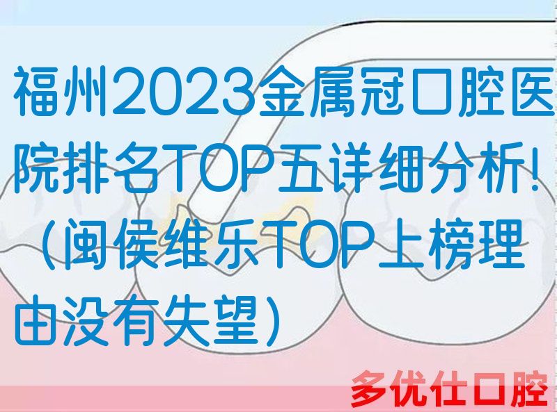 福州2023金属冠口腔医院排名TOP五详细分析！（闽侯维乐TOP上榜理由没有失望）