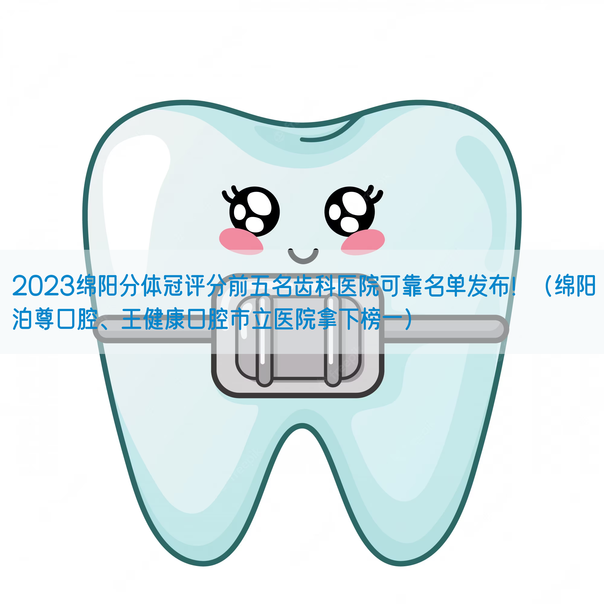 2023绵阳分体冠评分前五名齿科医院可靠名单发布！（绵阳泊尊口腔、王健康口腔市立医院拿下榜一）
