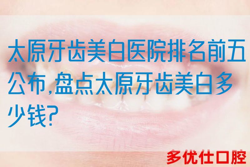 太原牙齿美白医院排名前五公布,盘点太原牙齿美白多少钱?