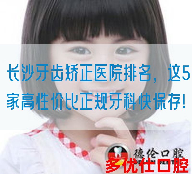 长沙牙齿矫正医院排名，这5家高性价比正规牙科快保存!