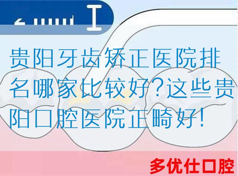 贵阳牙齿矫正医院排名哪家比较好?这些贵阳口腔医院正畸好!