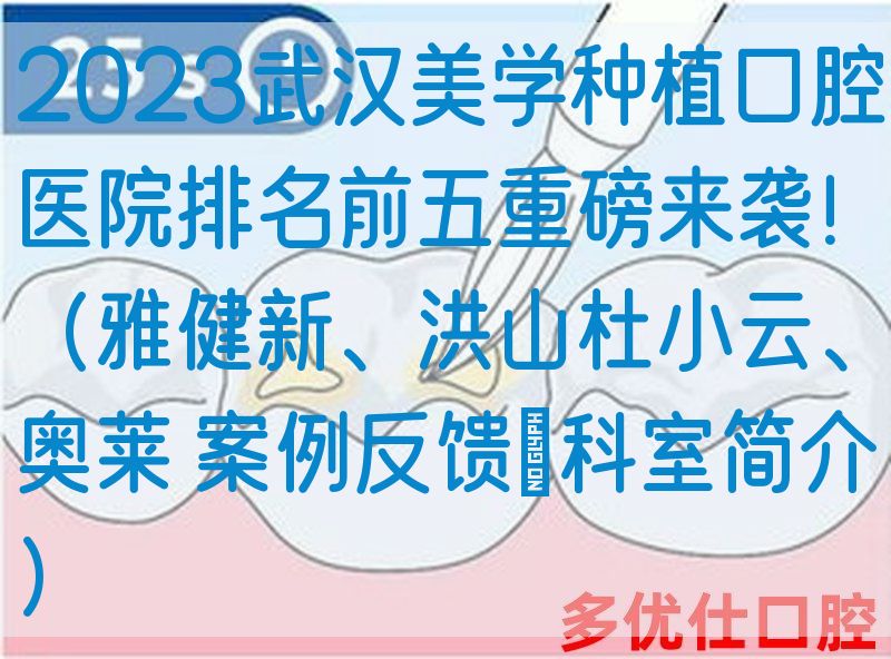2023武汉美学种植口腔医院排名前五重磅来袭！（雅健新、洪山杜小云、奥莱 案例反馈＋科室简介）