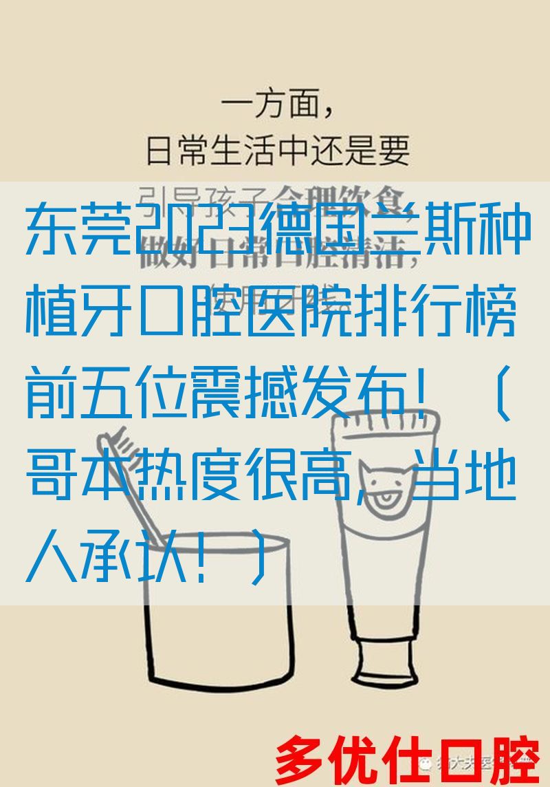东莞2023德国兰斯种植牙口腔医院排行榜前五位震撼发布！（哥本热度很高，当地人承认！）