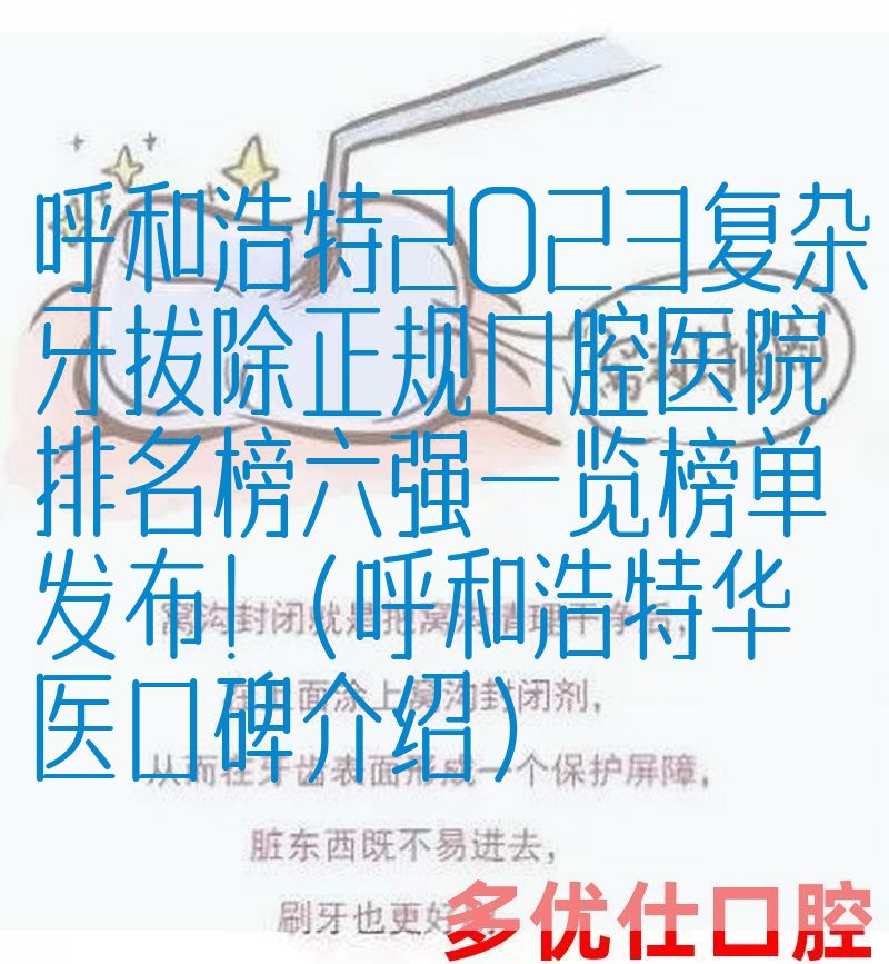 呼和浩特2023复杂牙拔除正规口腔医院排名榜六强一览榜单发布！（呼和浩特华医口碑介绍）