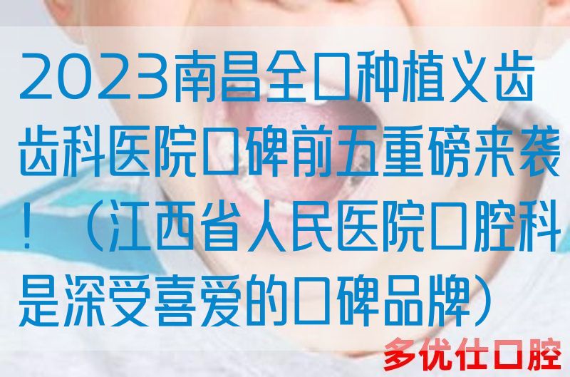 2023南昌全口种植义齿齿科医院口碑前五重磅来袭！（江西省人民医院口腔科是深受喜爱的口碑品牌）