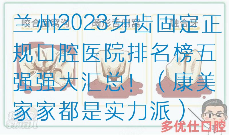 兰州2023牙齿固定正规口腔医院排名榜五强强大汇总！（康美家家都是实力派）