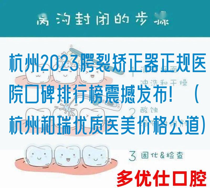 杭州2023腭裂矫正器正规医院口碑排行榜震撼发布！（杭州和瑞优质医美价格公道）