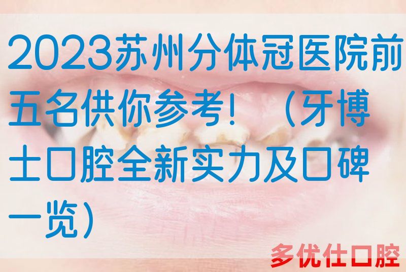 2023苏州分体冠医院前五名供你参考！（牙博士口腔全新实力及口碑一览）