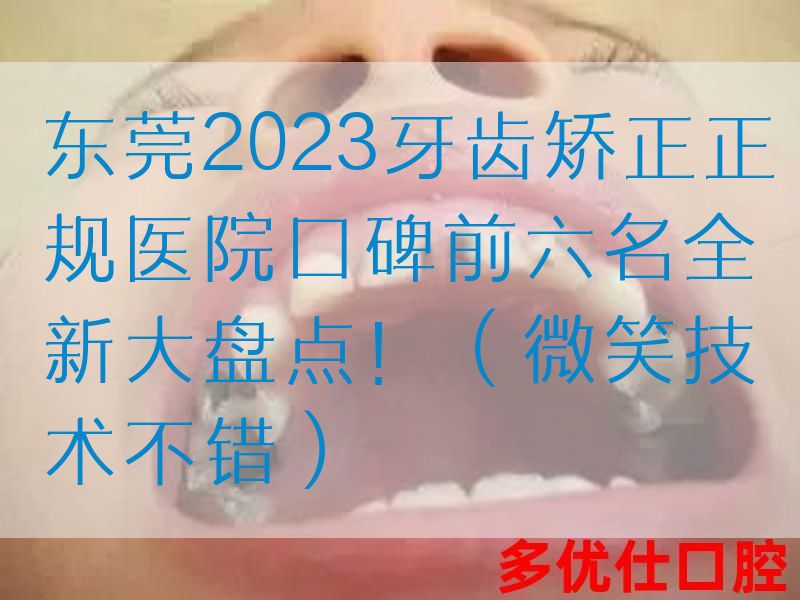 东莞2023牙齿矫正正规医院口碑前六名全新大盘点！（微笑技术不错）