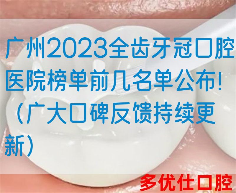 广州2023全齿牙冠口腔医院榜单前几名单公布！（广大口碑反馈持续更新）