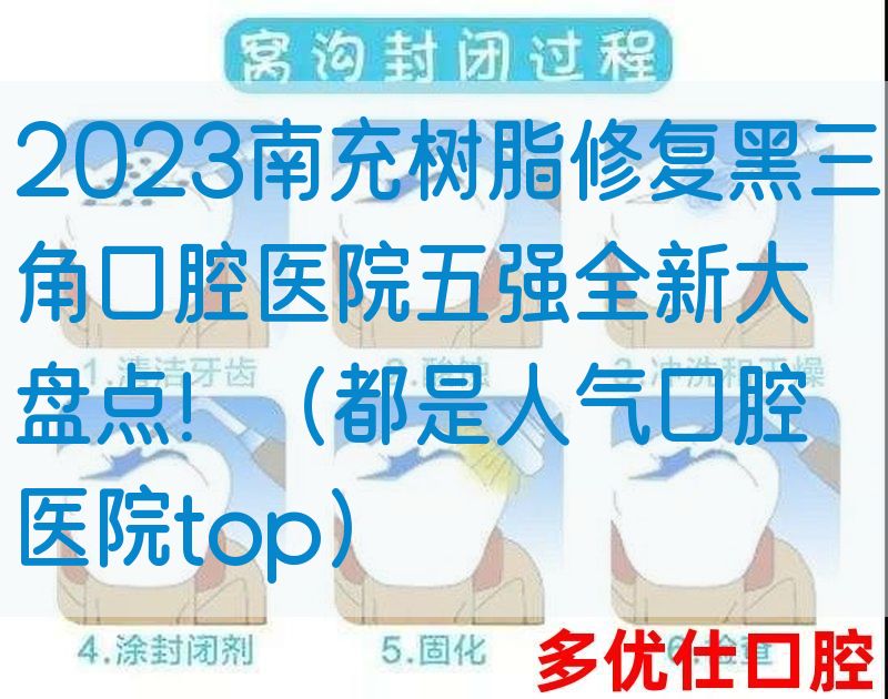 2023南充树脂修复黑三角口腔医院五强全新大盘点！（都是人气口腔医院top）
