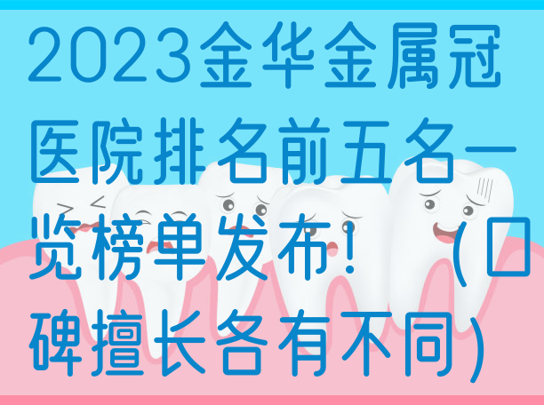 2023金华金属冠医院排名前五名一览榜单发布！（口碑擅长各有不同）