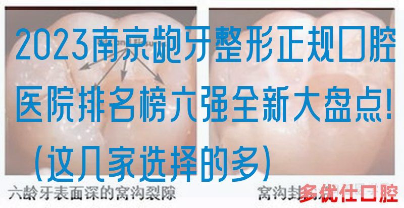 2023南京龅牙整形正规口腔医院排名榜六强全新大盘点！（这几家选择的多）