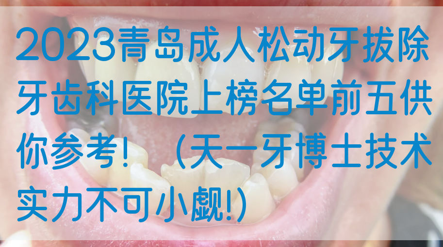 2023青岛成人松动牙拔除牙齿科医院上榜名单前五供你参考！（天一牙博士技术实力不可小觑!）