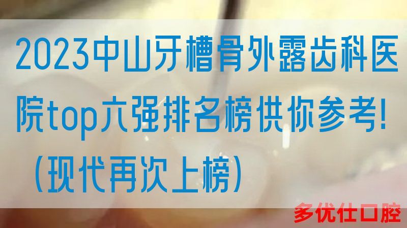 2023中山牙槽骨外露齿科医院top六强排名榜供你参考！（现代再次上榜）