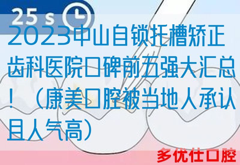 2023中山自锁托槽矫正齿科医院口碑前五强大汇总！（康美口腔被当地人承认且人气高）