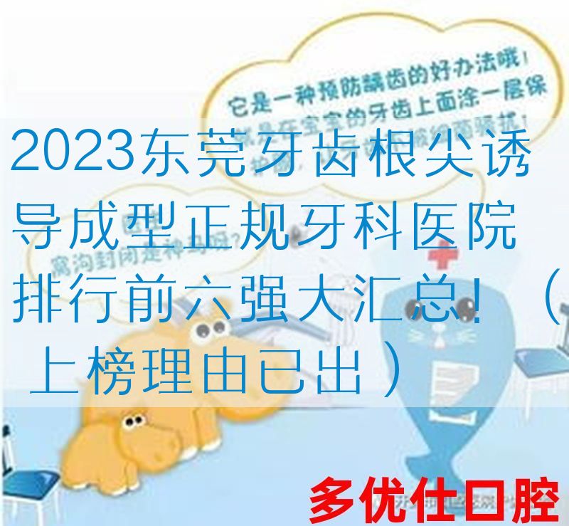 2023东莞牙齿根尖诱导成型正规牙科医院排行前六强大汇总！（ 上榜理由已出）