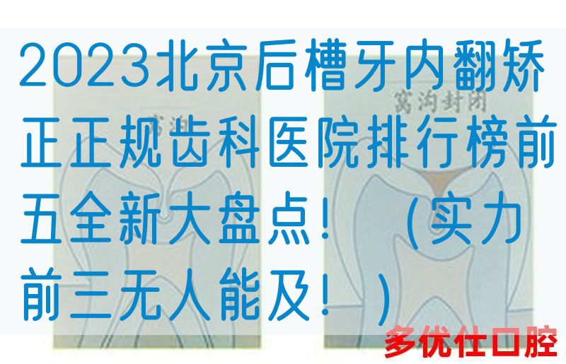 2023北京后槽牙内翻矫正正规齿科医院排行榜前五全新大盘点！（实力前三无人能及！）