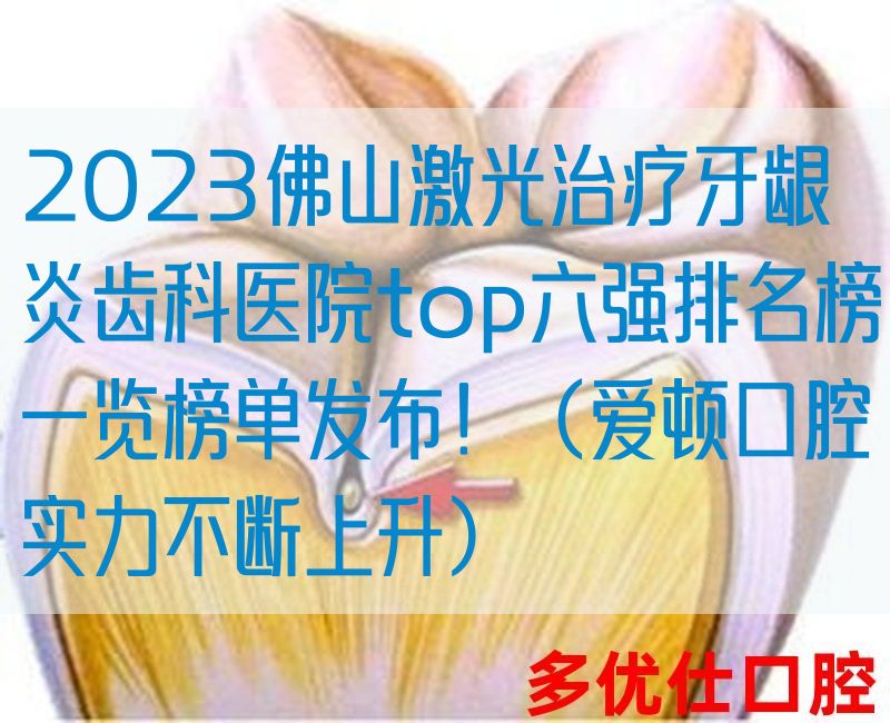 2023佛山*治疗牙龈炎齿科医院top六强排名榜一览榜单发布！（爱顿口腔实力不断上升）