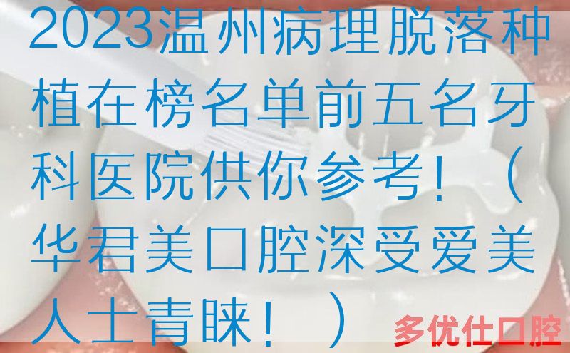 2023温州病理脱落种植在榜名单前五名牙科医院供你参考！（华君美口腔深受爱美人士青睐！）