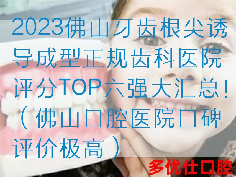 2023佛山牙齿根尖诱导成型正规齿科医院评分TOP六强大汇总！（佛山口腔医院口碑评价极高）