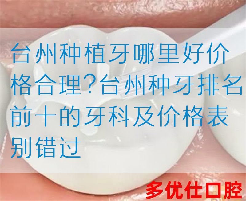台州种植牙哪里好价格合理?台州种牙排名前十的牙科及价格表别错过